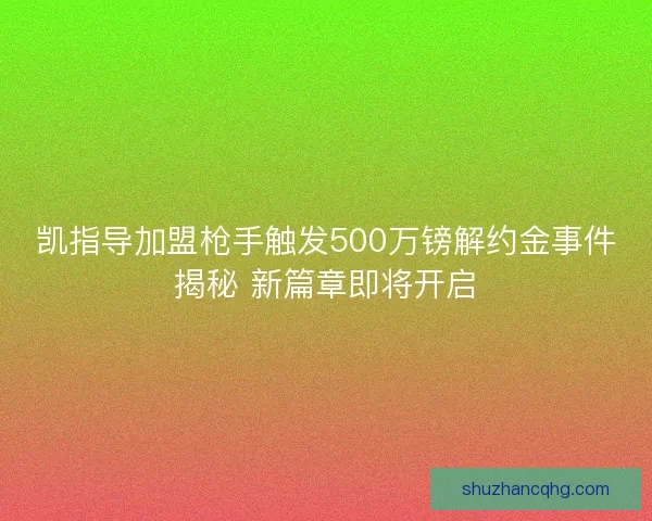 凯指导加盟枪手触发500万镑解约金事件揭秘 新篇章即将开启