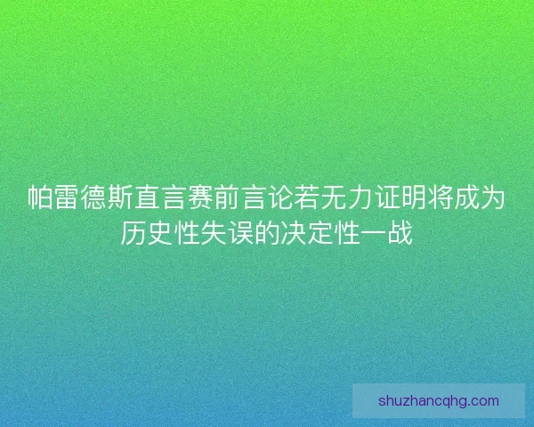 帕雷德斯直言赛前言论若无力证明将成为历史性失误的决定性一战