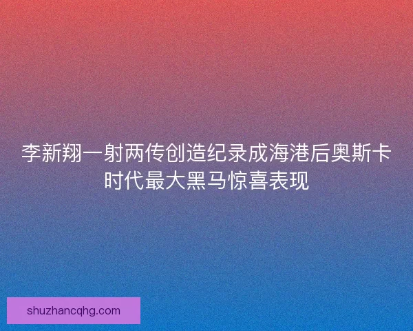 李新翔一射两传创造纪录成海港后奥斯卡时代最大黑马惊喜表现