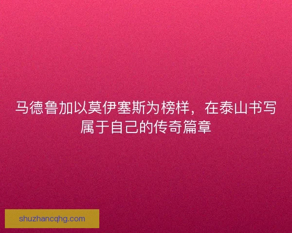 马德鲁加以莫伊塞斯为榜样，在泰山书写属于自己的传奇篇章