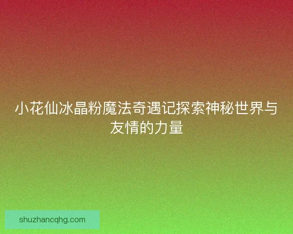 小花仙冰晶粉魔法奇遇记探索神秘世界与友情的力量