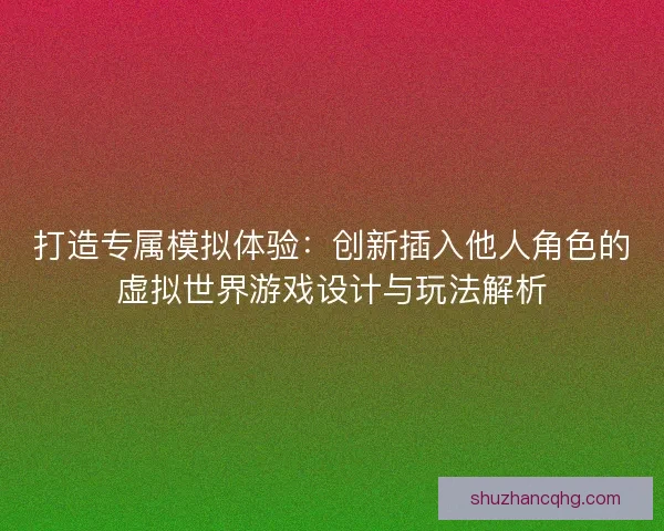 打造专属模拟体验：创新插入他人角色的虚拟世界游戏设计与玩法解析
