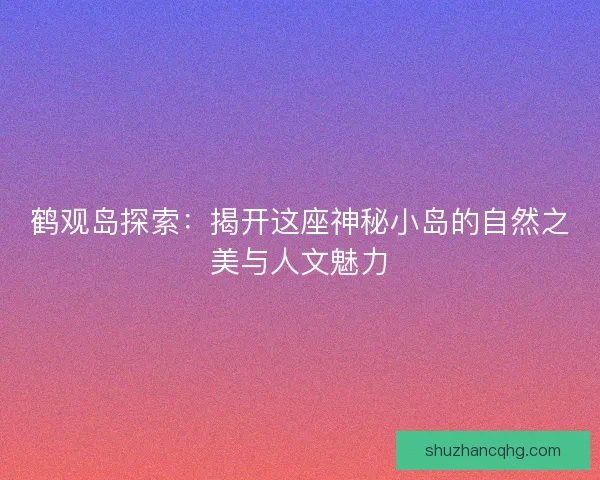 鹤观岛探索：揭开这座神秘小岛的自然之美与人文魅力