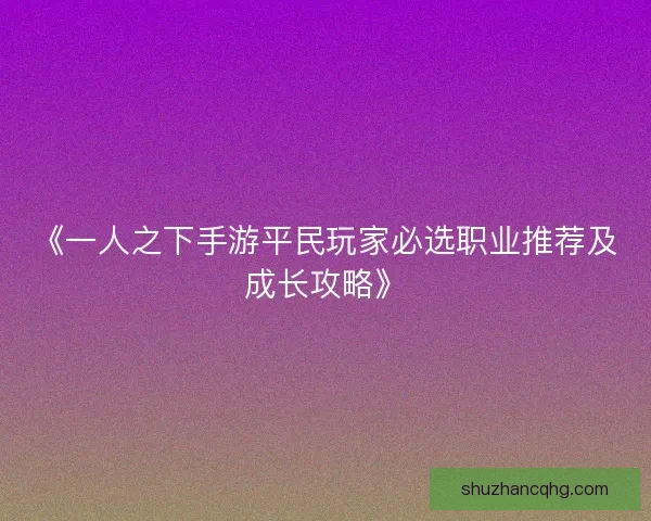 《一人之下手游平民玩家必选职业推荐及成长攻略》 《一人之下手游平民玩家必选职业推荐及成长攻略》
