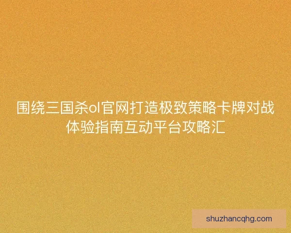 围绕三国杀ol官网打造极致策略卡牌对战体验指南互动平台攻略汇