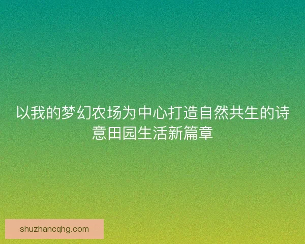 以我的梦幻农场为中心打造自然共生的诗意田园生活新篇章