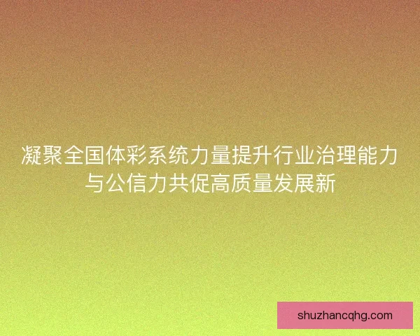 凝聚全国体彩系统力量提升行业治理能力与公信力共促高质量发展新