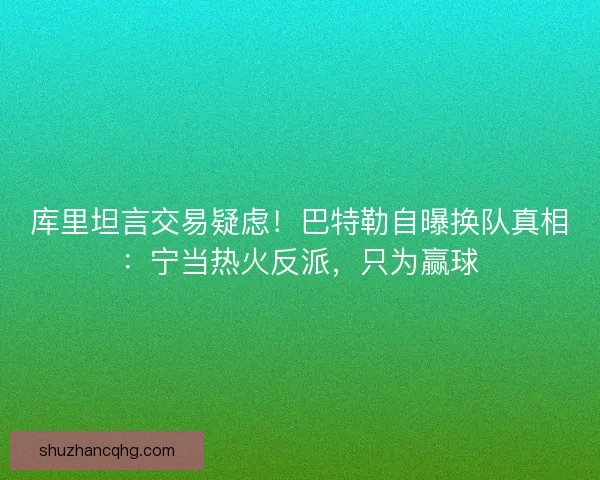 库里坦言交易疑虑！巴特勒自曝换队真相：宁当热火反派，只为赢球