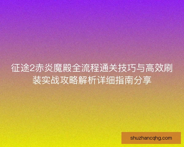 征途2赤炎魔殿全流程通关技巧与高效刷装实战攻略解析详细指南分享