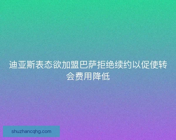 迪亚斯表态欲加盟巴萨拒绝续约以促使转会费用降低