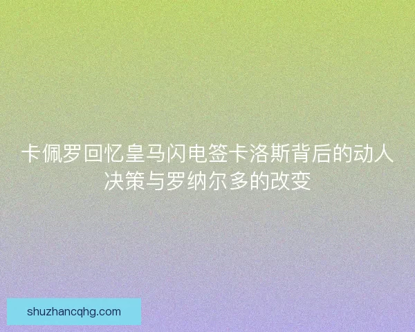 卡佩罗回忆皇马闪电签卡洛斯背后的动人决策与罗纳尔多的改变 卡佩罗回忆皇马闪电签卡洛斯背后的动人决策与罗纳尔多的改变