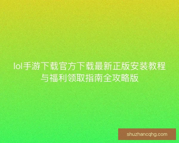 lol手游下载官方下载最新正版安装教程与福利领取指南全攻略版