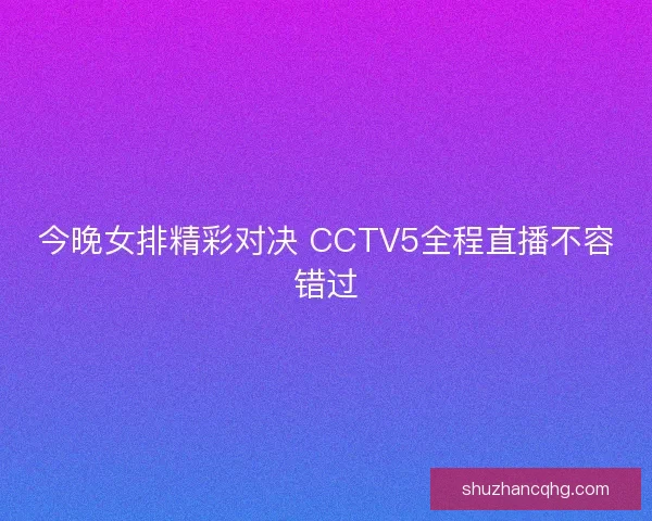 今晚女排精彩对决 CCTV5全程直播不容错过