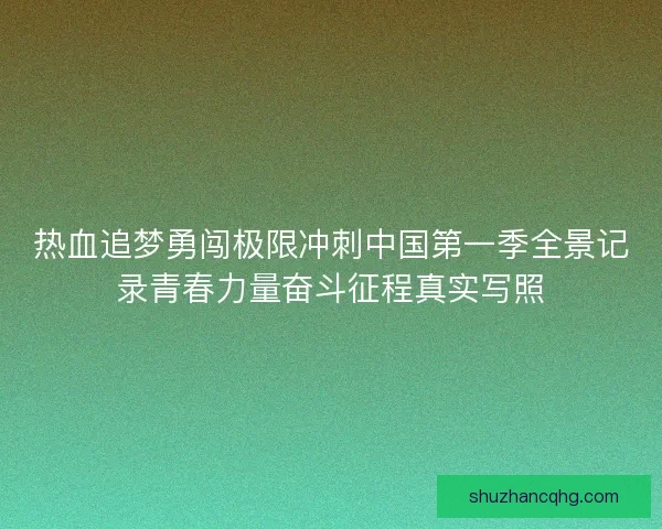 热血追梦勇闯极限冲刺中国第一季全景记录青春力量奋斗征程真实写照