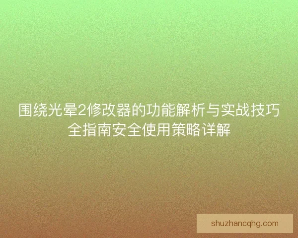 围绕光晕2修改器的功能解析与实战技巧全指南安全使用策略详解