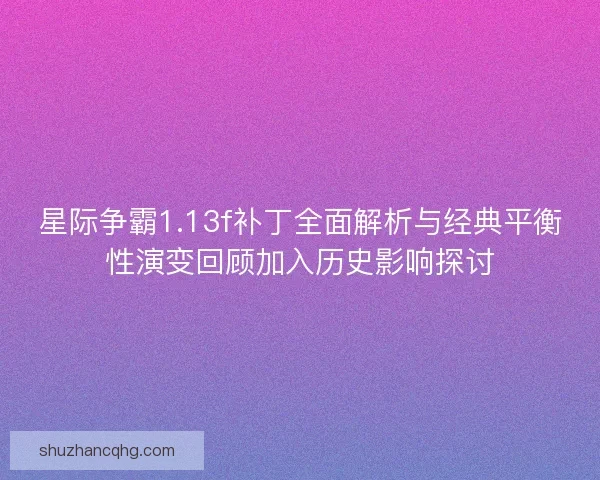 星际争霸1.13f补丁全面解析与经典平衡性演变回顾加入历史影响探讨