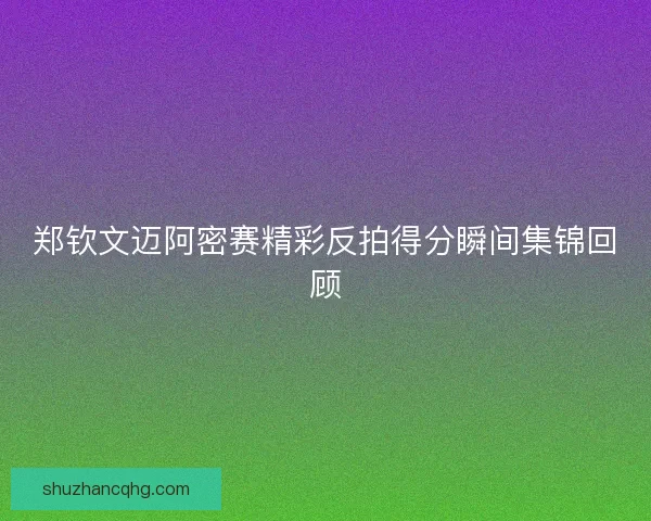 郑钦文迈阿密赛精彩反拍得分瞬间集锦回顾