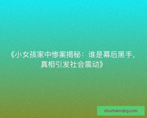 《小女孩家中惨案揭秘:谁是幕后黑手,真相引发社会震动》 《小女孩家中惨案揭秘:谁是幕后黑手,真相引发社会震动》