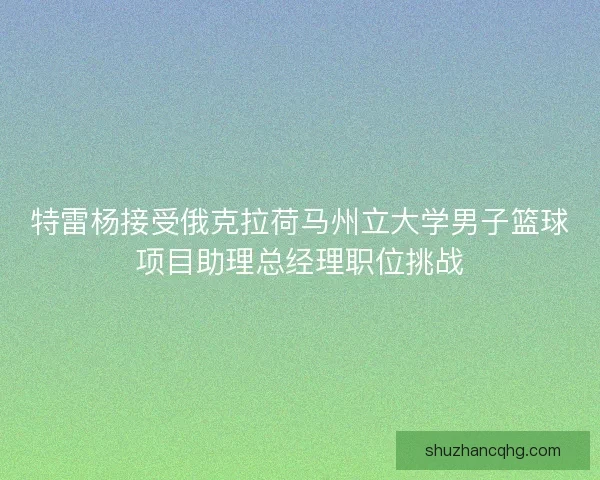 特雷杨接受俄克拉荷马州立大学男子篮球项目助理总经理职位挑战