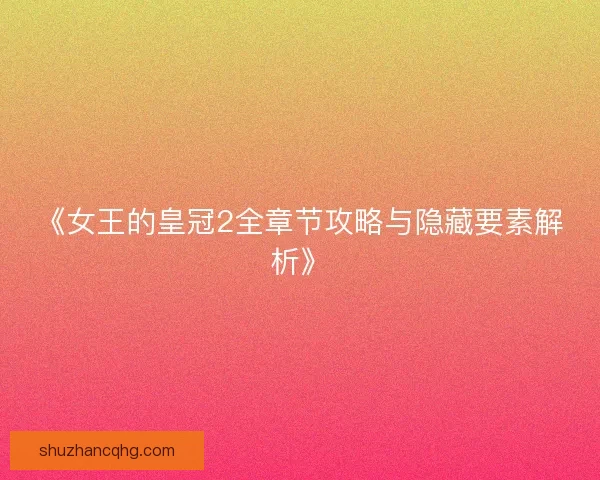 《女王的皇冠2全章节攻略与隐藏要素解析》